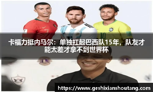 卡福力挺内马尔：单独扛起巴西队15年，队友才能太差才拿不到世界杯