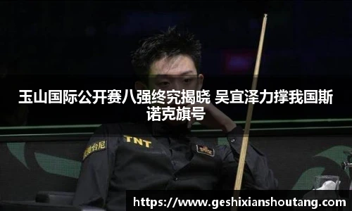 玉山国际公开赛八强终究揭晓 吴宜泽力撑我国斯诺克旗号