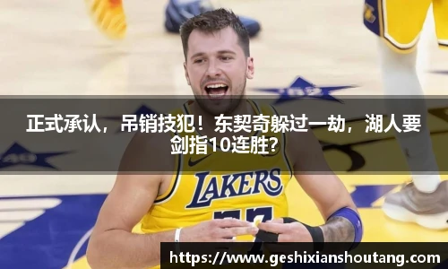 正式承认，吊销技犯！东契奇躲过一劫，湖人要剑指10连胜？